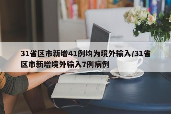 31省区市新增41例均为境外输入/31省区市新增境外输入7例病例