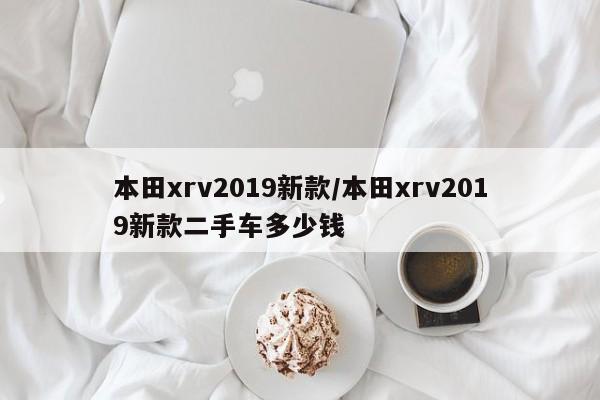 本田xrv2019新款/本田xrv2019新款二手车多少钱