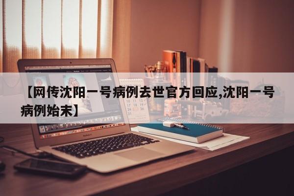 【网传沈阳一号病例去世官方回应,沈阳一号病例始末】