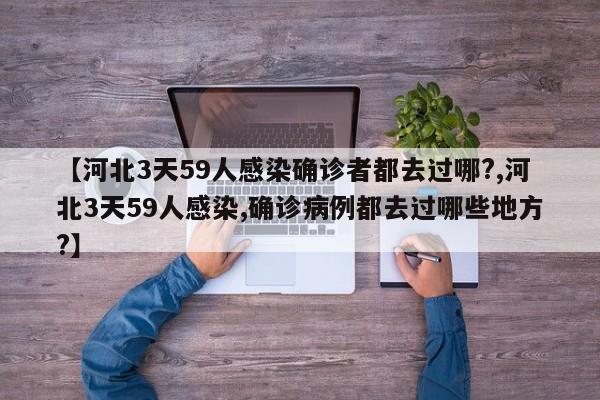 【河北3天59人感染确诊者都去过哪?,河北3天59人感染,确诊病例都去过哪些地方?】