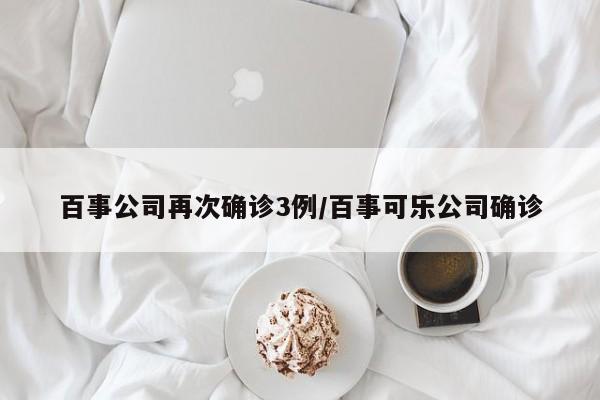 百事公司再次确诊3例/百事可乐公司确诊