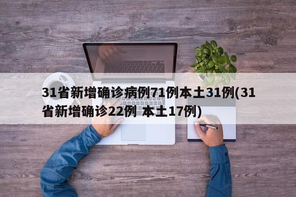 31省新增确诊病例71例本土31例(31省新增确诊22例 本土17例)