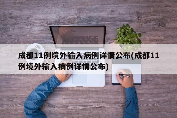 成都11例境外输入病例详情公布(成都11例境外输入病例详情公布)