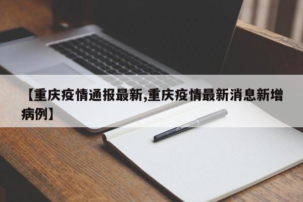 【重庆疫情通报最新,重庆疫情最新消息新增病例】