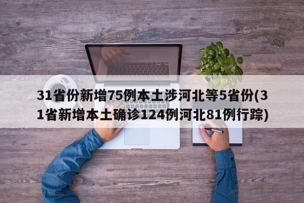31省份新增75例本土涉河北等5省份(31省新增本土确诊124例河北81例行踪)