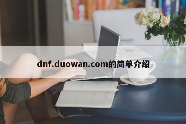 dnf.duowan.com的简单介绍