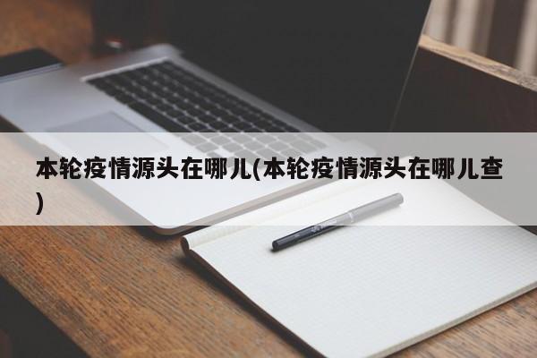 本轮疫情源头在哪儿(本轮疫情源头在哪儿查)