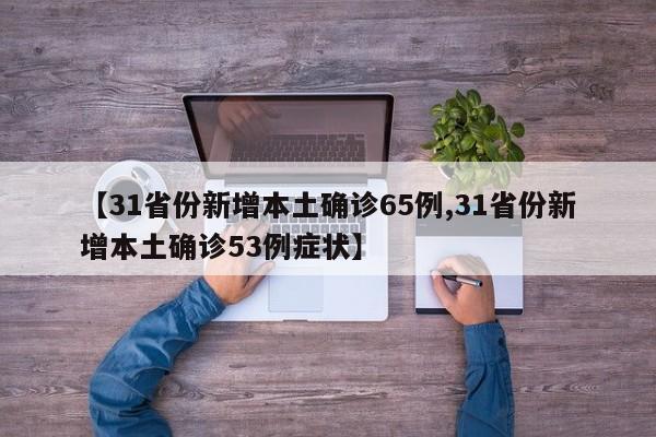 【31省份新增本土确诊65例,31省份新增本土确诊53例症状】