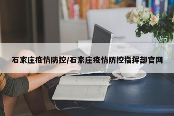 石家庄疫情防控/石家庄疫情防控指挥部官网