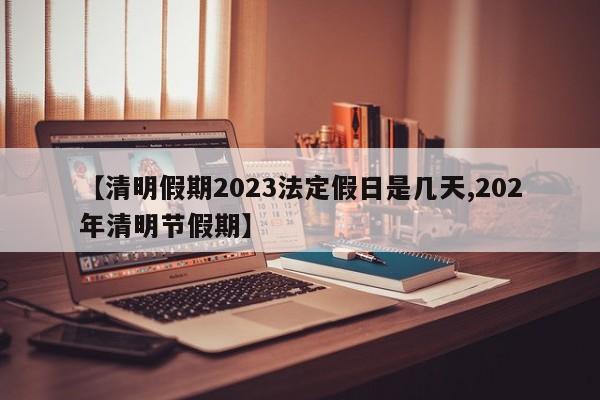【清明假期2023法定假日是几天,202年清明节假期】