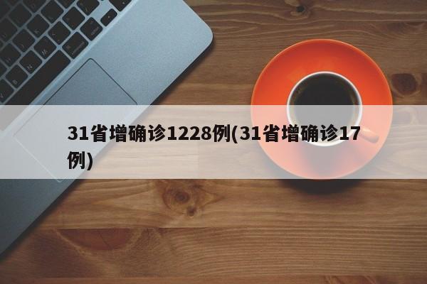 31省增确诊1228例(31省增确诊17例)