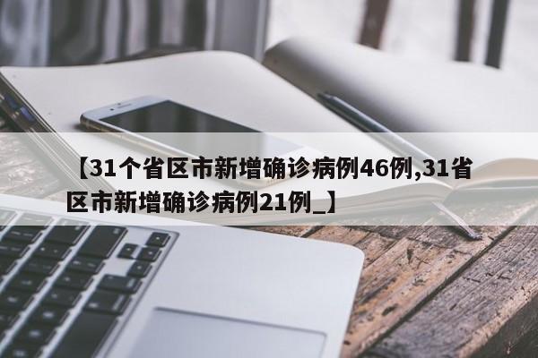 【31个省区市新增确诊病例46例,31省区市新增确诊病例21例_】