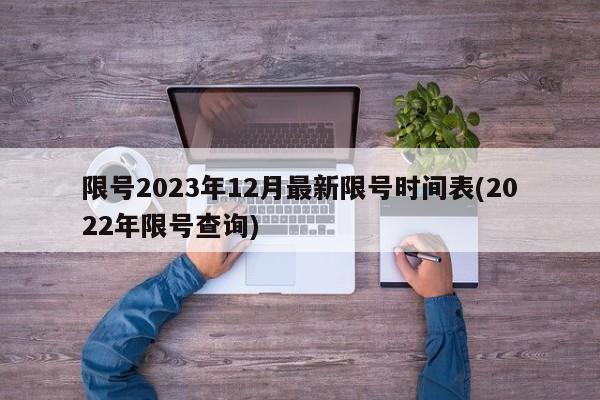 限号2023年12月最新限号时间表(2022年限号查询)