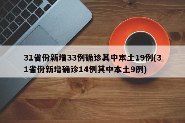 31省份新增33例确诊其中本土19例(31省份新增确诊14例其中本土9例)