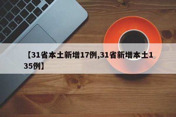【31省本土新增17例,31省新增本土135例】