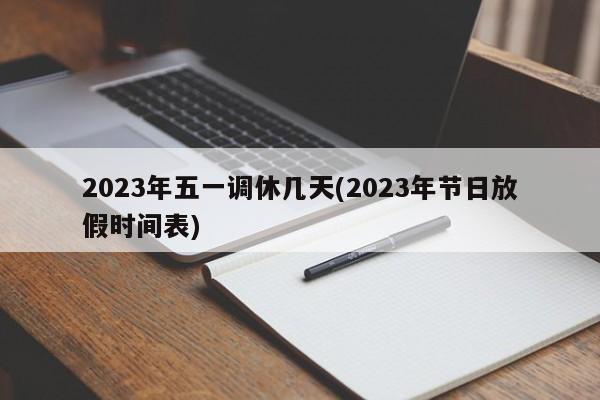 2023年五一调休几天(2023年节日放假时间表)