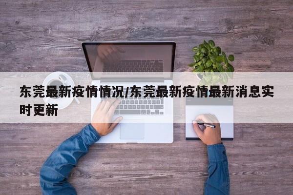 东莞最新疫情情况/东莞最新疫情最新消息实时更新