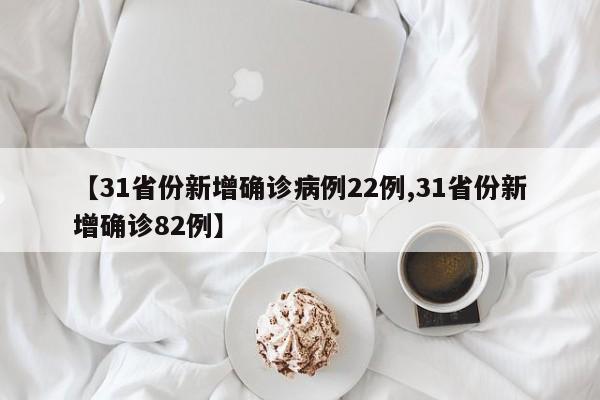 【31省份新增确诊病例22例,31省份新增确诊82例】