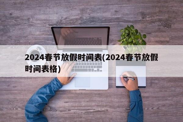 2024春节放假时间表(2024春节放假时间表格)