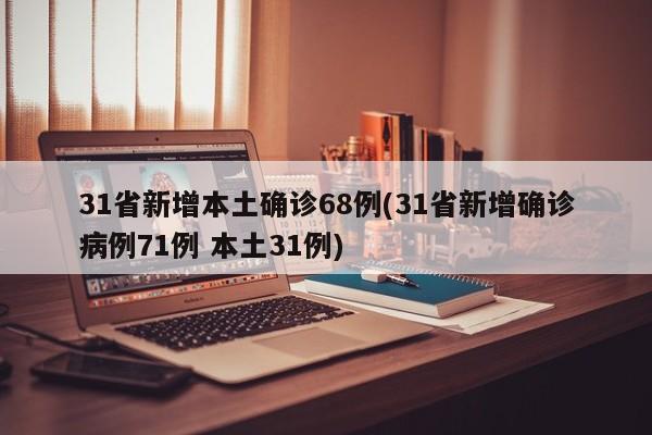 31省新增本土确诊68例(31省新增确诊病例71例 本土31例)