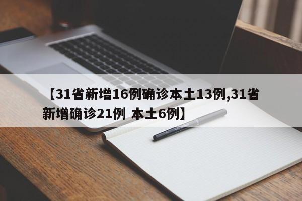【31省新增16例确诊本土13例,31省新增确诊21例 本土6例】
