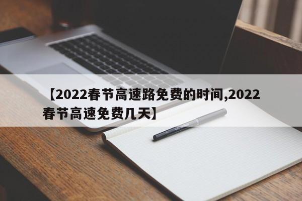 【2022春节高速路免费的时间,2022春节高速免费几天】