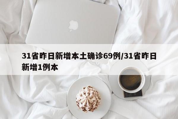 31省昨日新增本土确诊69例/31省昨日新增1例本