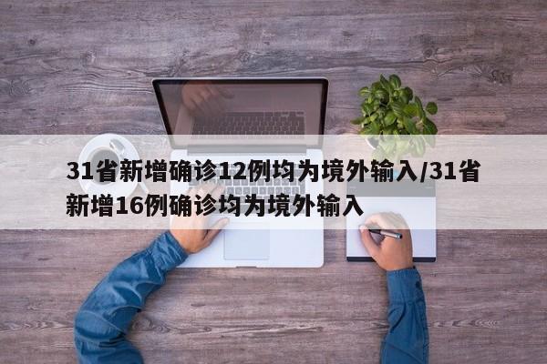 31省新增确诊12例均为境外输入/31省新增16例确诊均为境外输入