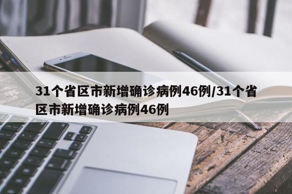 31个省区市新增确诊病例46例/31个省区市新增确诊病例46例
