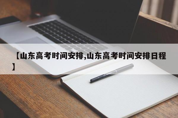 【山东高考时间安排,山东高考时间安排日程】