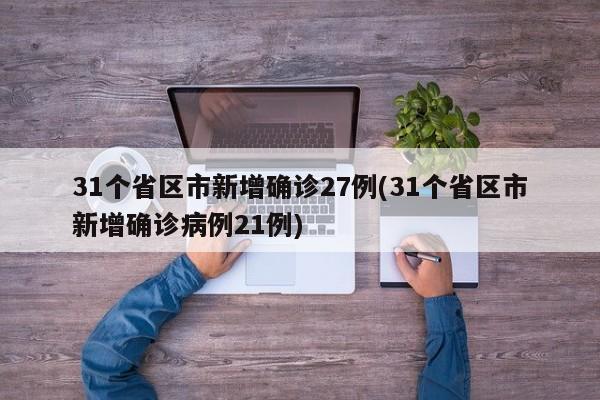 31个省区市新增确诊27例(31个省区市新增确诊病例21例)