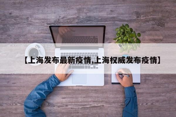 【上海发布最新疫情,上海权威发布疫情】