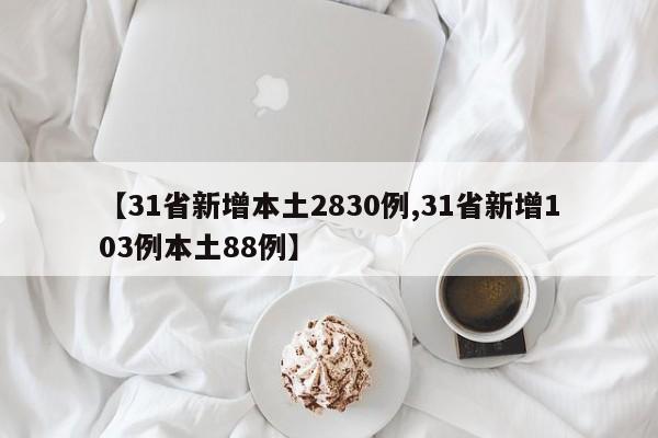 【31省新增本土2830例,31省新增103例本土88例】