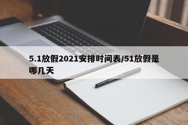 5.1放假2021安排时间表/51放假是哪几天