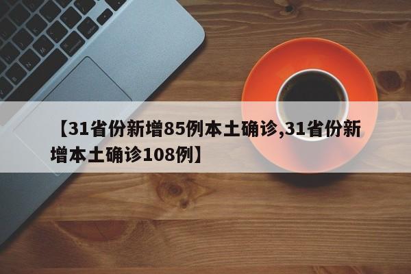 【31省份新增85例本土确诊,31省份新增本土确诊108例】