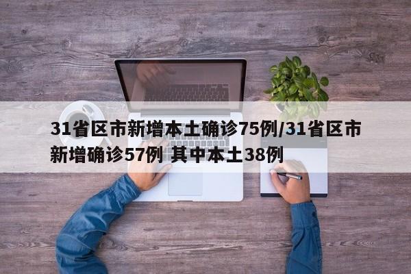 31省区市新增本土确诊75例/31省区市新增确诊57例 其中本土38例