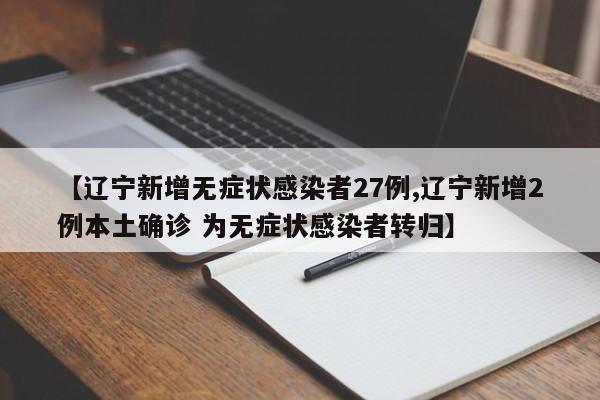 【辽宁新增无症状感染者27例,辽宁新增2例本土确诊 为无症状感染者转归】