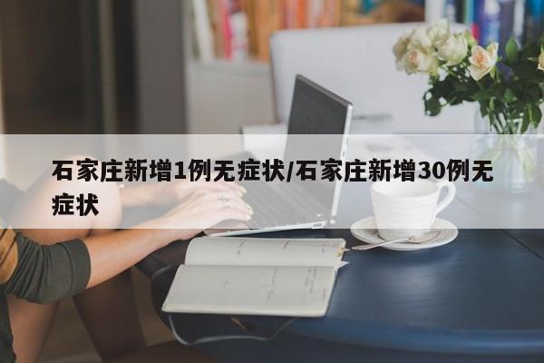 石家庄新增1例无症状/石家庄新增30例无症状