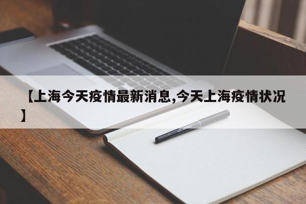 【上海今天疫情最新消息,今天上海疫情状况】