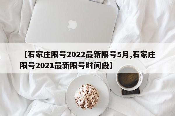 【石家庄限号2022最新限号5月,石家庄限号2021最新限号时间段】