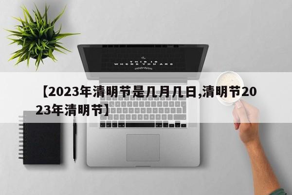 【2023年清明节是几月几日,清明节2023年清明节】