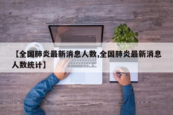 【全国肺炎最新消息人数,全国肺炎最新消息人数统计】
