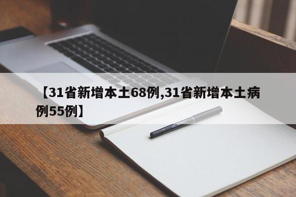 【31省新增本土68例,31省新增本土病例55例】