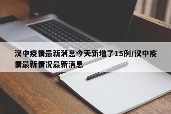 汉中疫情最新消息今天新增了15例/汉中疫情最新情况最新消息