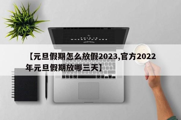 【元旦假期怎么放假2023,官方2022年元旦假期放哪三天】