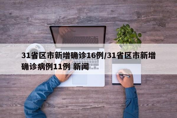 31省区市新增确诊16例/31省区市新增确诊病例11例 新闻
