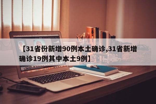 【31省份新增90例本土确诊,31省新增确诊19例其中本土9例】