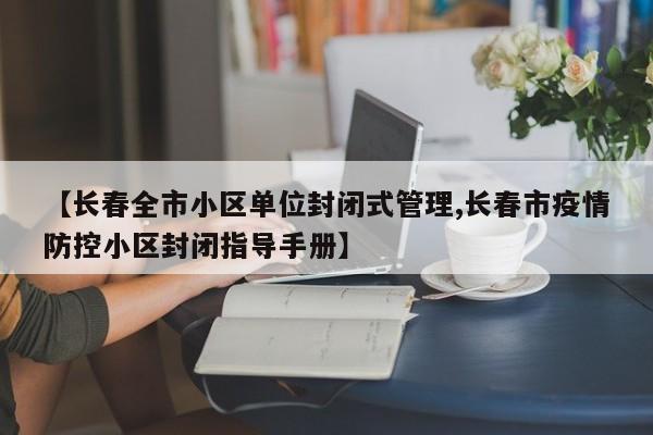 【长春全市小区单位封闭式管理,长春市疫情防控小区封闭指导手册】