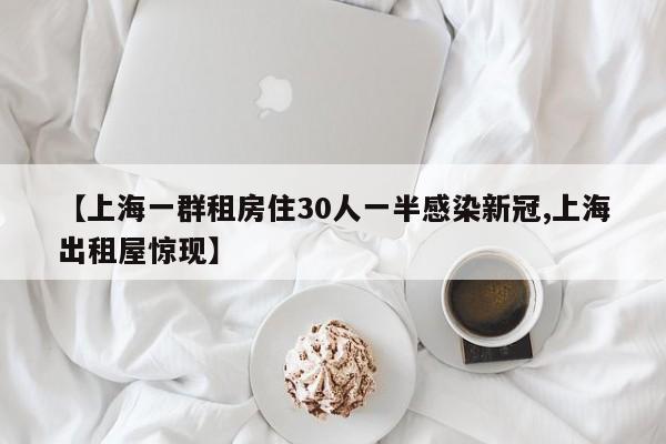 【上海一群租房住30人一半感染新冠,上海出租屋惊现】