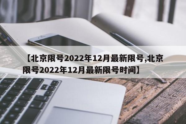 【北京限号2022年12月最新限号,北京限号2022年12月最新限号时间】